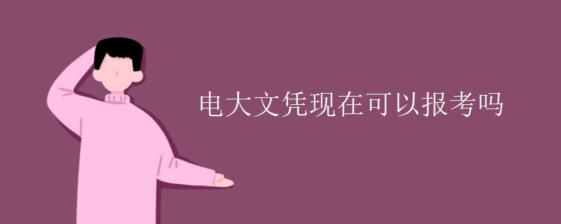 电大文凭现在可以报考吗 电大文凭现在可以报考吗